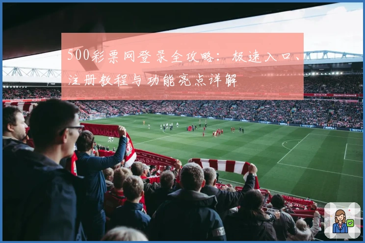 500彩票网登录全攻略：极速入口、注册教程与功能亮点详解