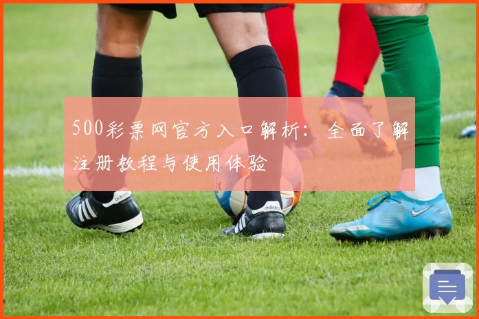 500彩票网官方入口解析：全面了解注册教程与使用体验