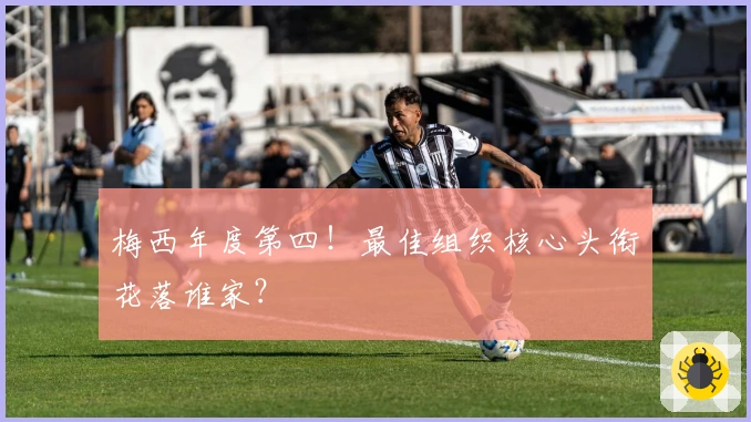 梅西年度第四！最佳组织核心头衔花落谁家？