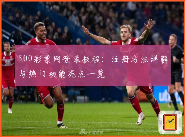 500彩票网登录教程：注册方法详解与热门功能亮点一览