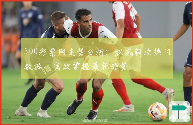 500彩票网走势分析：权威解读热门数据，高效掌握最新趋势