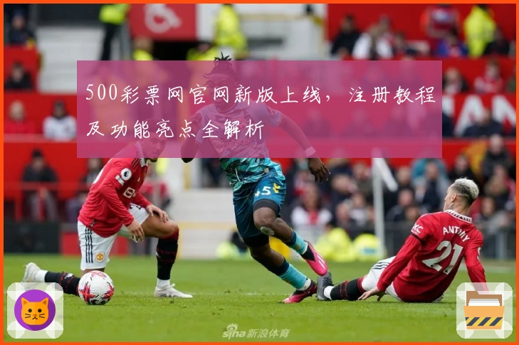 500彩票网官网新版上线，注册教程及功能亮点全解析