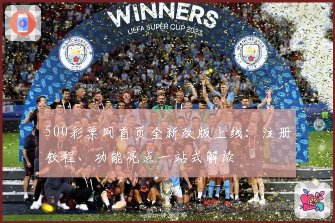 500彩票网首页全新改版上线：注册教程、功能亮点一站式解读