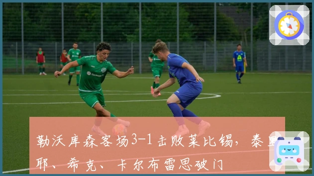 勒沃库森客场3-1击败莱比锡，泰里耶、希克、卡尔布雷思破门