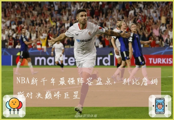 NBA新千年最强阵容盘点，科比詹姆斯对决巅峰巨星