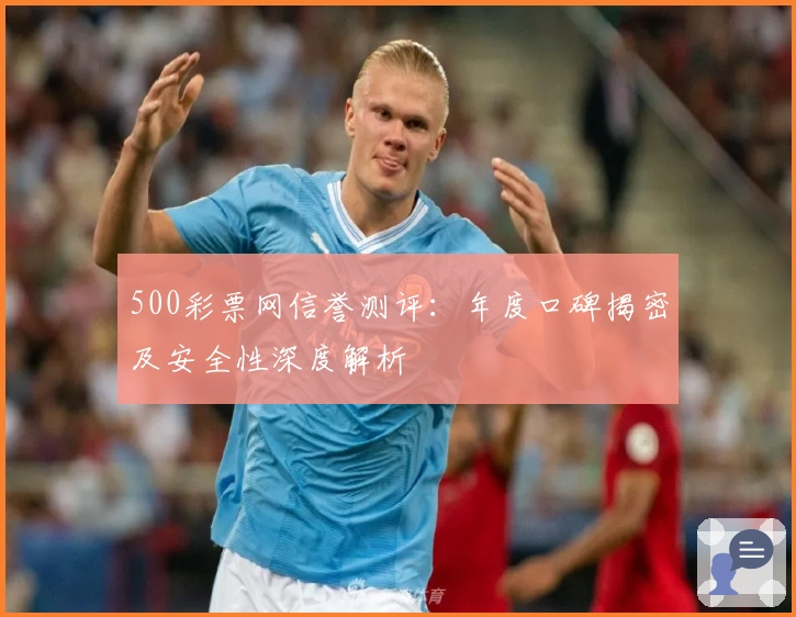 500彩票网信誉测评：年度口碑揭密及安全性深度解析