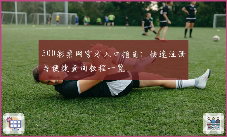 500彩票网官方入口指南：快速注册与便捷查询教程一览