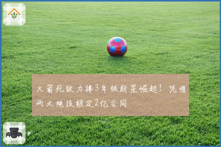 火箭死敌力捧3年级新星崛起！凭借两大绝技锁定2亿合同