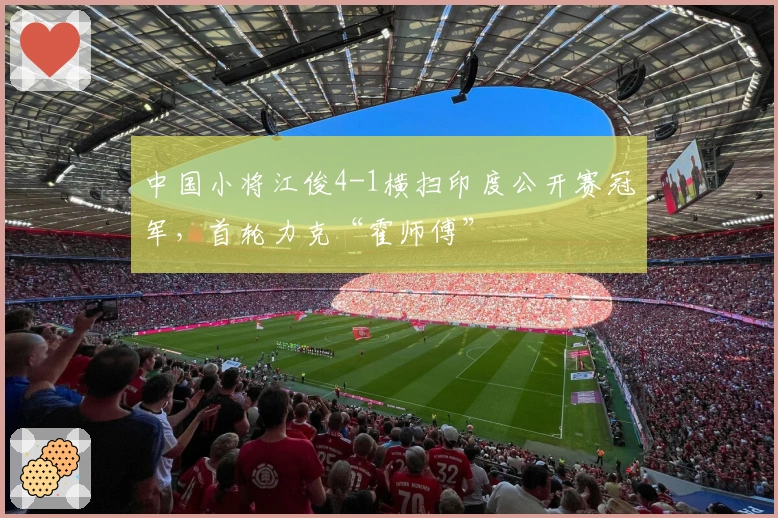 中国小将江俊4-1横扫印度公开赛冠军，首轮力克“霍师傅”