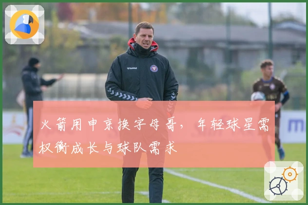 火箭用申京换字母哥，年轻球星需权衡成长与球队需求