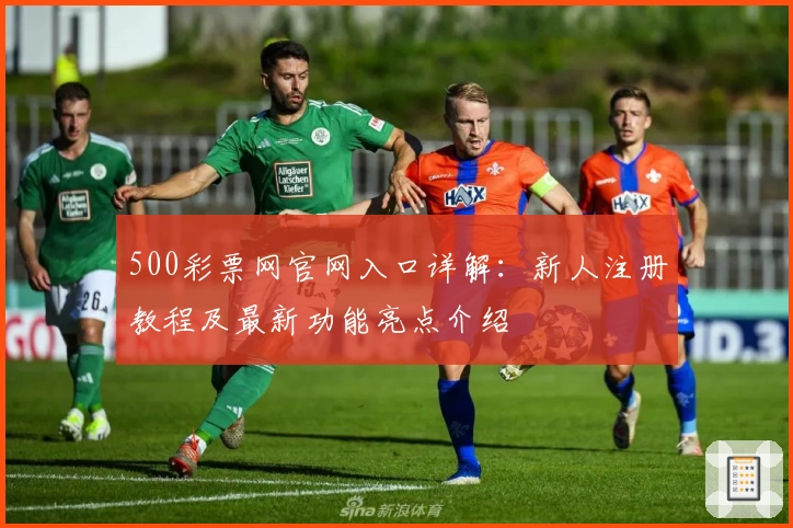 500彩票网官网入口详解：新人注册教程及最新功能亮点介绍