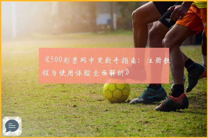 《500彩票网中奖新手指南：注册教程与使用体验全面解析》