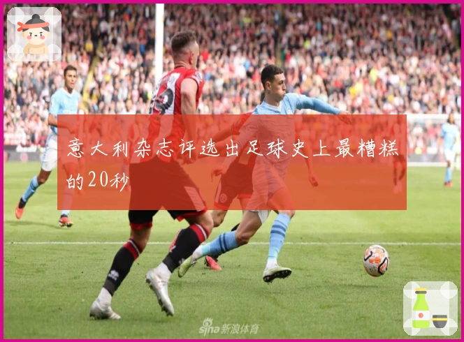 意大利杂志评选出足球史上最糟糕的20秒